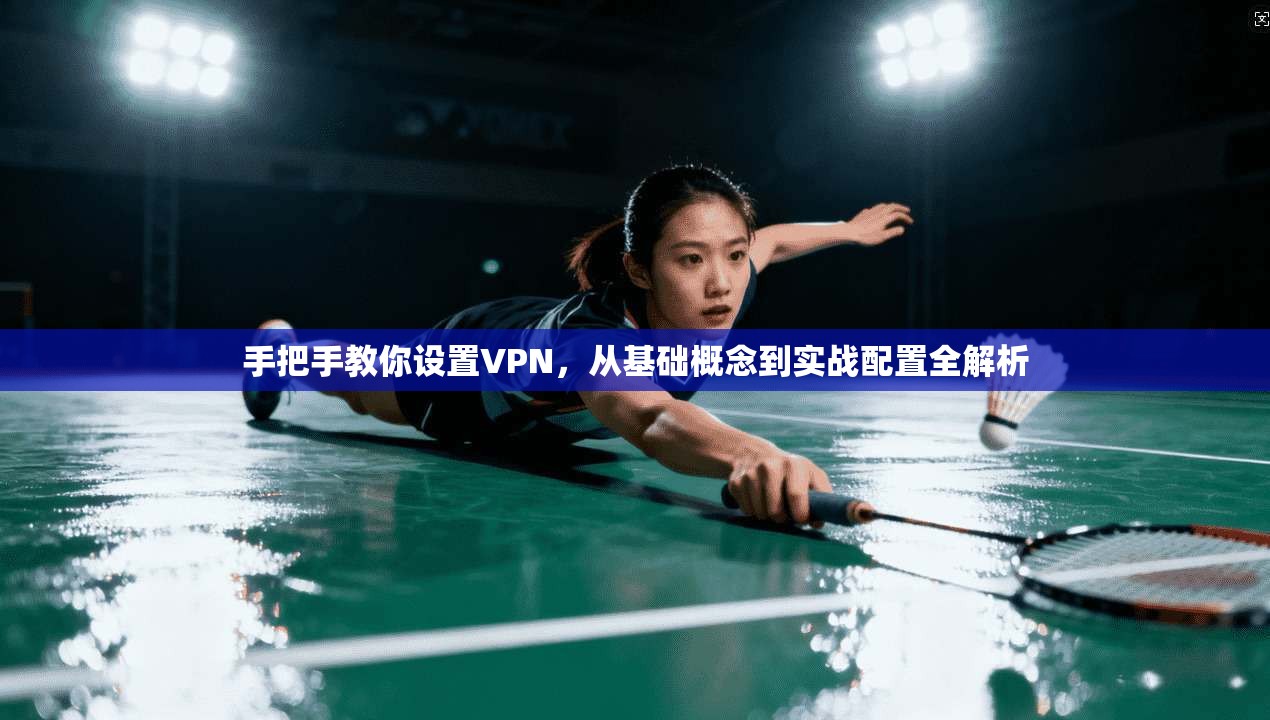 手把手教你设置VPN，从基础概念到实战配置全解析