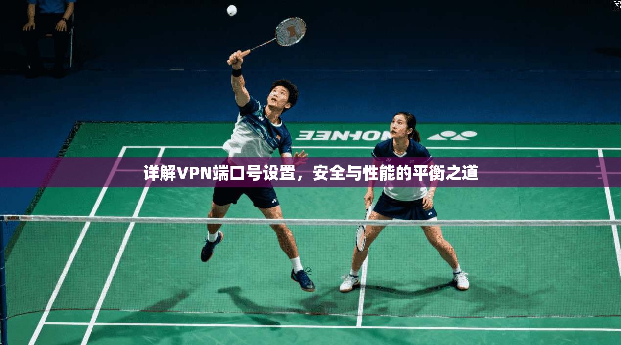 详解VPN端口号设置,安全与性能的平衡之道