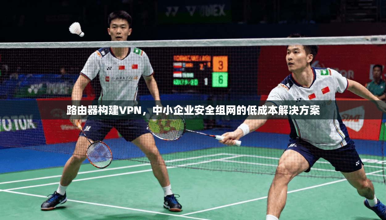 路由器构建VPN，中小企业安全组网的低成本解决方案