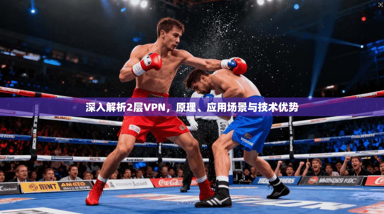 深入解析2层VPN，原理、应用场景与技术优势