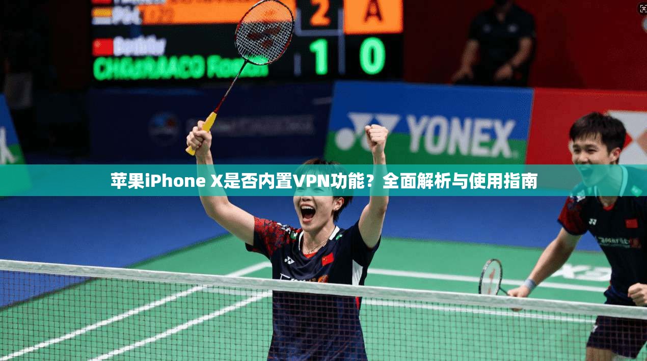 苹果iPhone X是否内置VPN功能？全面解析与使用指南