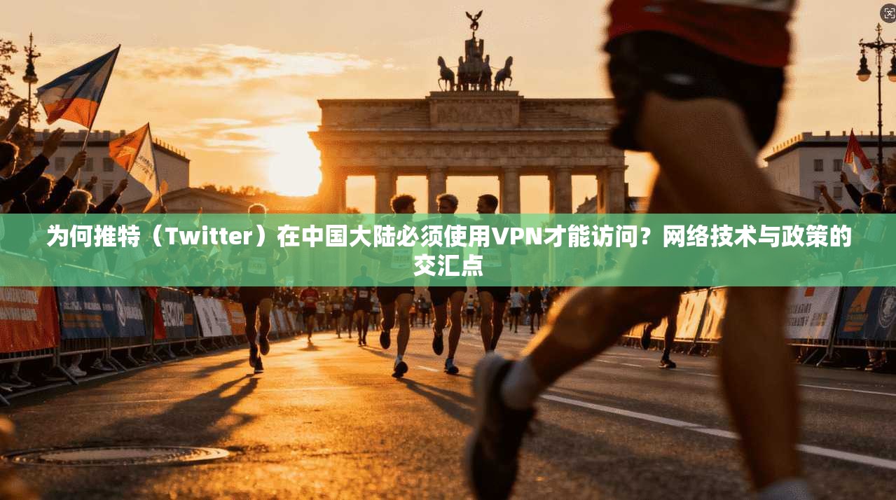 为何推特（Twitter）在中国大陆必须使用VPN才能访问？网络技术与政策的交汇点