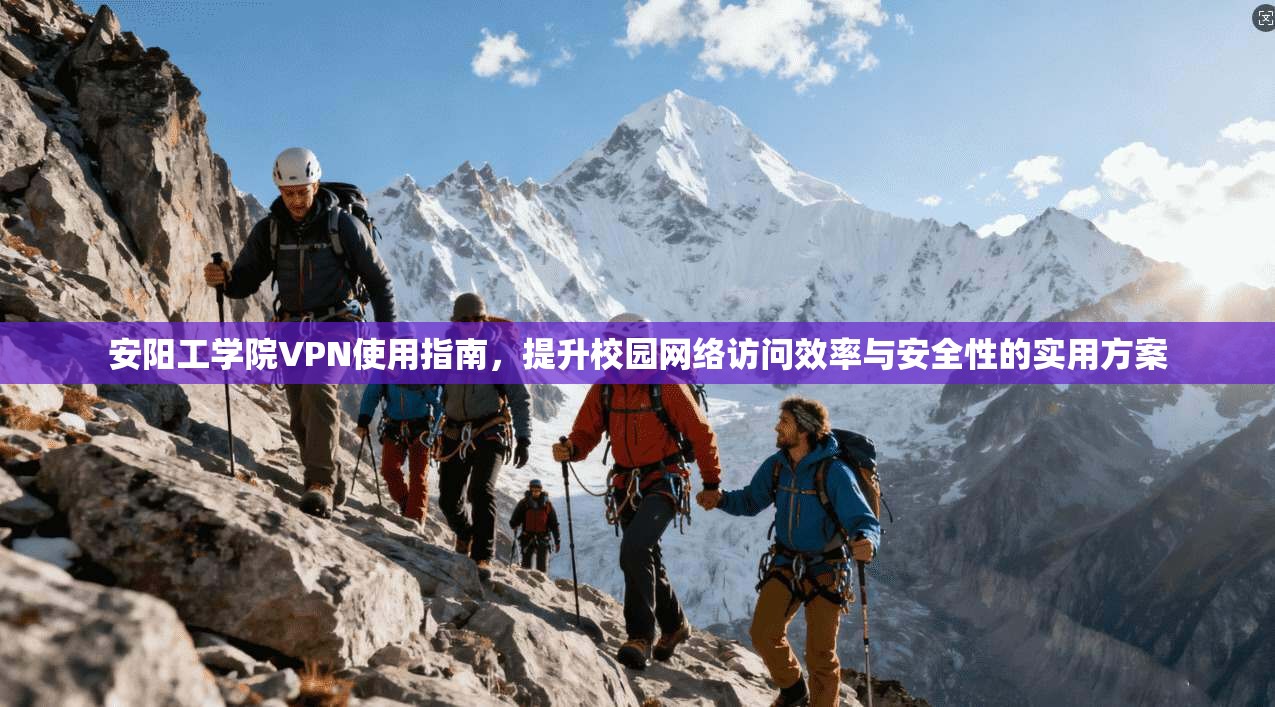 安阳工学院VPN使用指南,提升校园网络访问效率与安全性的实用方案