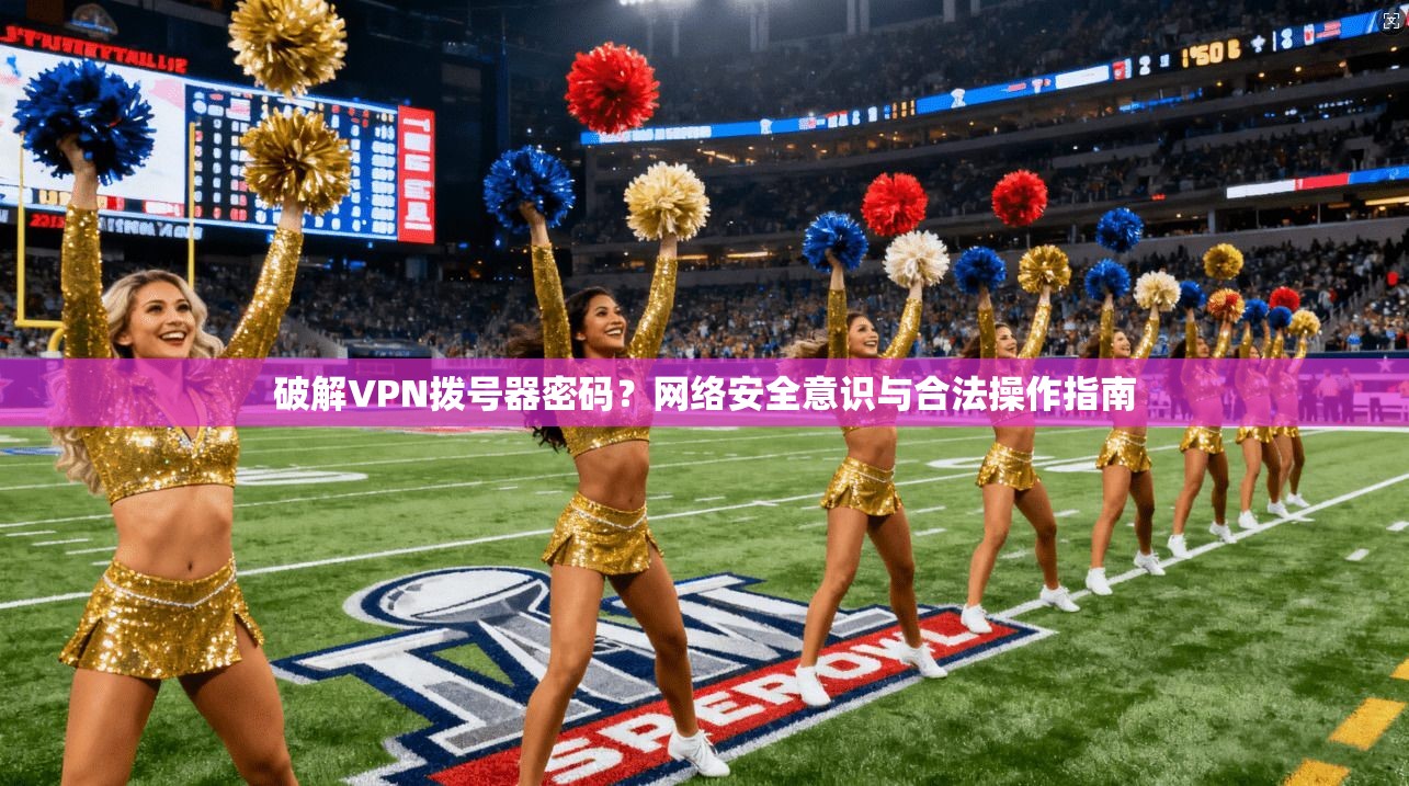 破解VPN拨号器密码？网络安全意识与合法操作指南