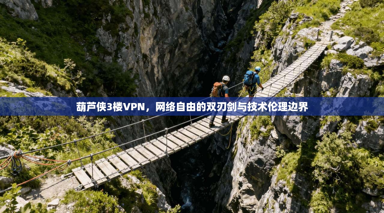 葫芦侠3楼VPN，网络自由的双刃剑与技术伦理边界