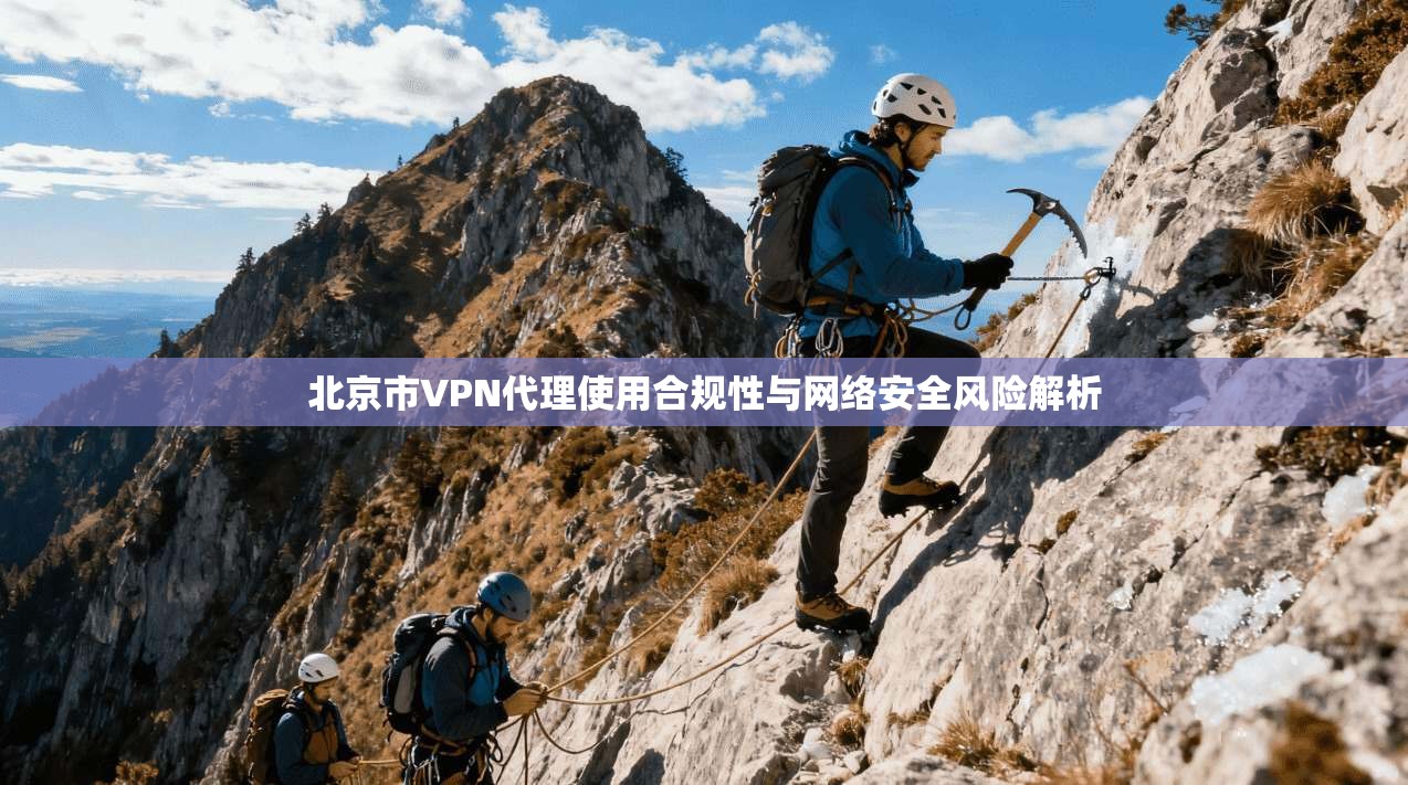 北京市VPN代理使用合规性与网络安全风险解析