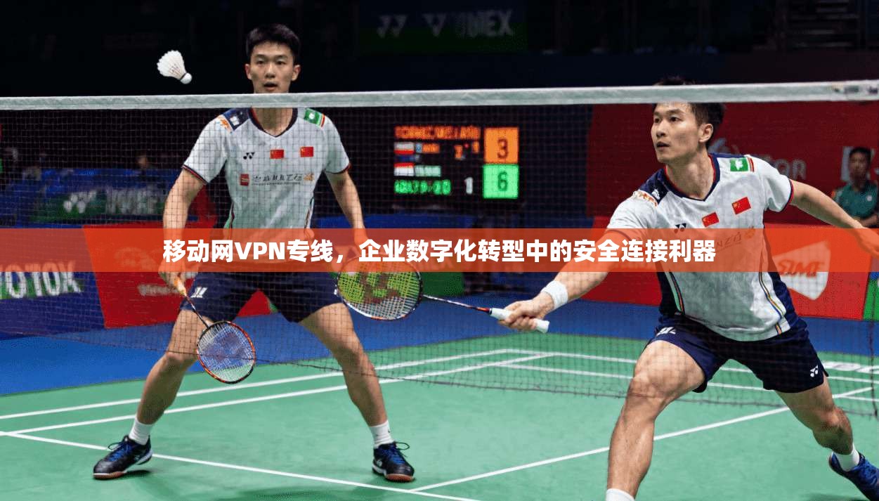 移动网VPN专线,企业数字化转型中的安全连接利器