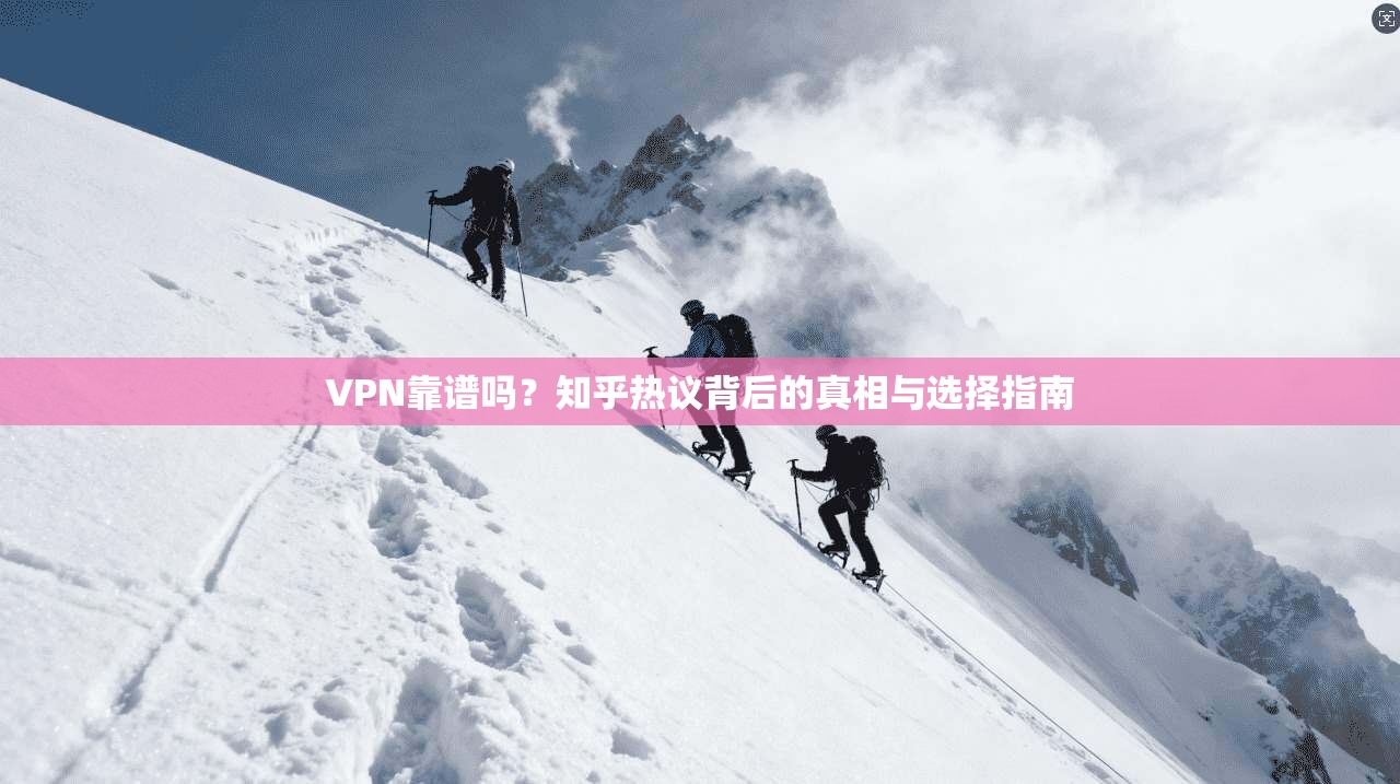 VPN靠谱吗?知乎热议背后的真相与选择指南
