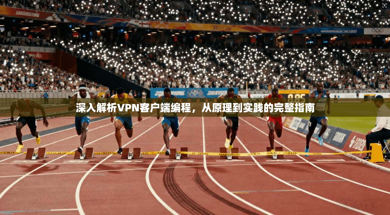 深入解析VPN客户端编程，从原理到实践的完整指南