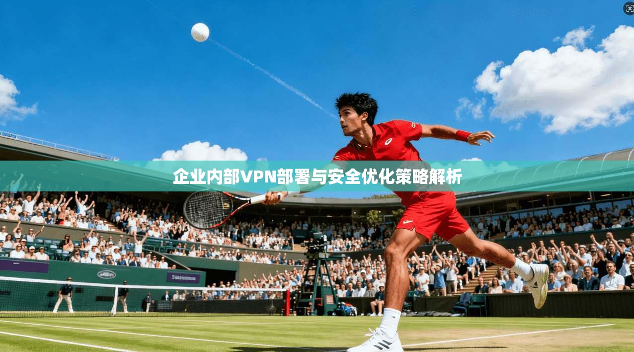 企业内部VPN部署与安全优化策略解析