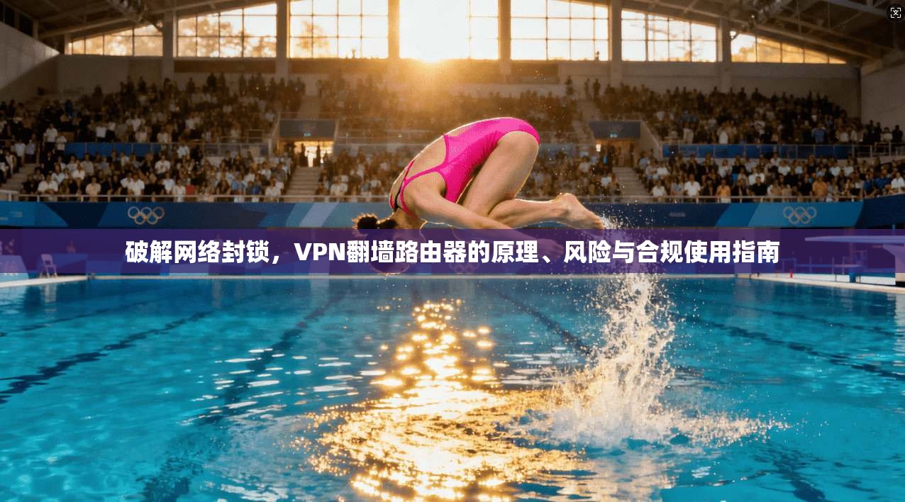 破解网络封锁，VPN翻墙路由器的原理、风险与合规使用指南