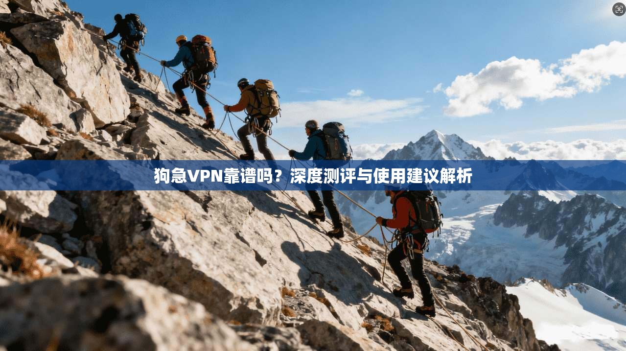 狗急VPN靠谱吗？深度测评与使用建议解析