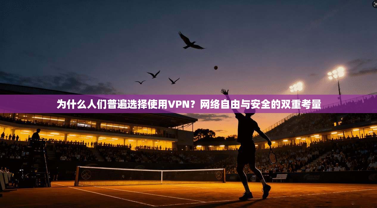 为什么人们普遍选择使用VPN？网络自由与安全的双重考量