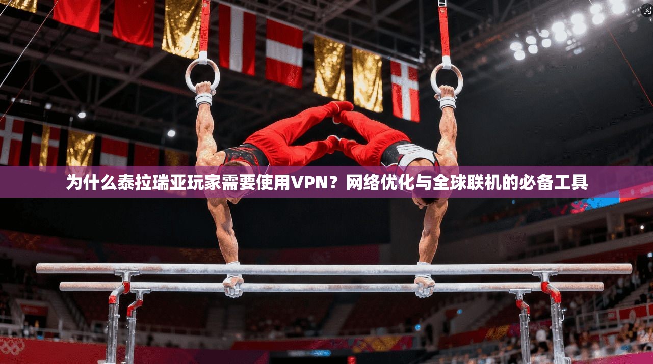 为什么泰拉瑞亚玩家需要使用VPN?网络优化与全球联机的必备工具