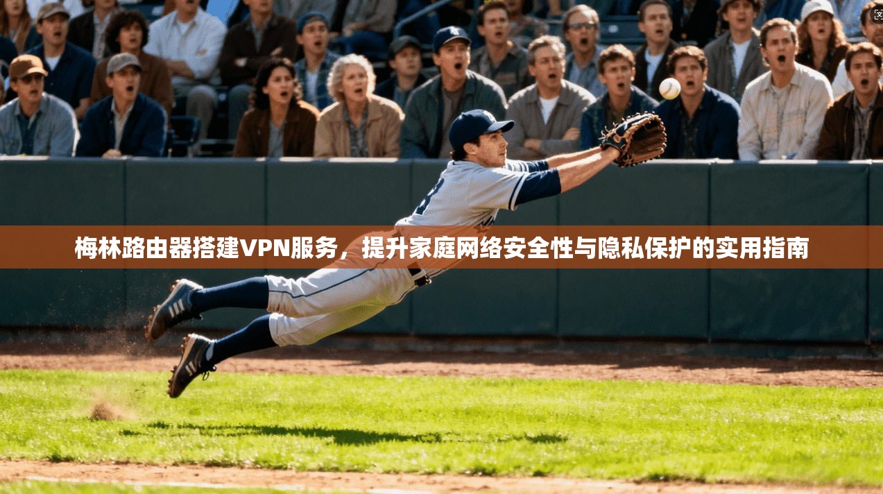 梅林路由器搭建VPN服务，提升家庭网络安全性与隐私保护的实用指南