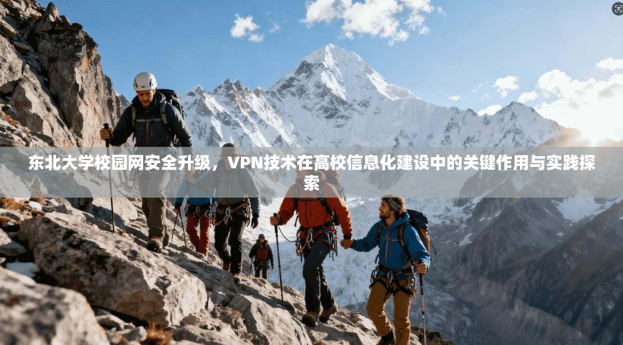 东北大学校园网安全升级,VPN技术在高校信息化建设中的关键作用与实践探索