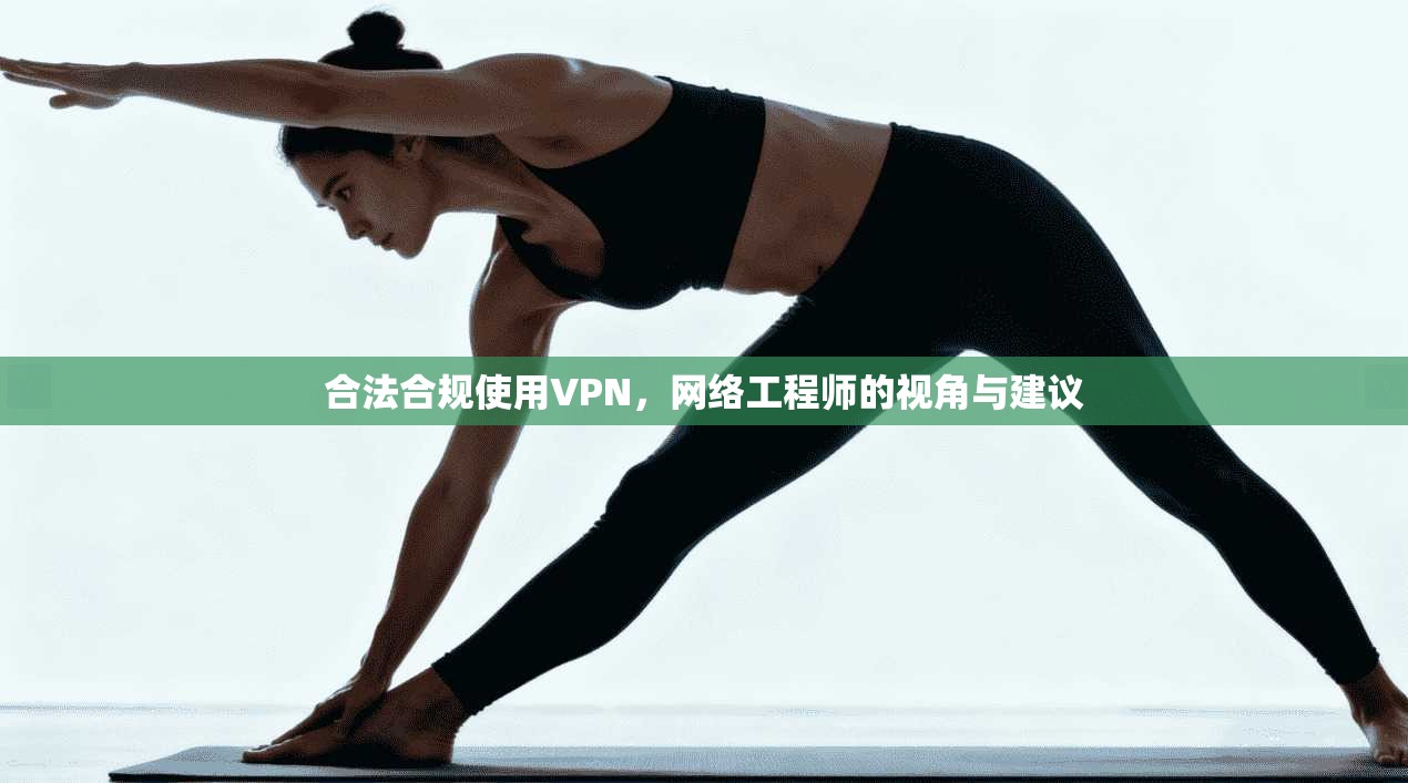 合法合规使用VPN，网络工程师的视角与建议