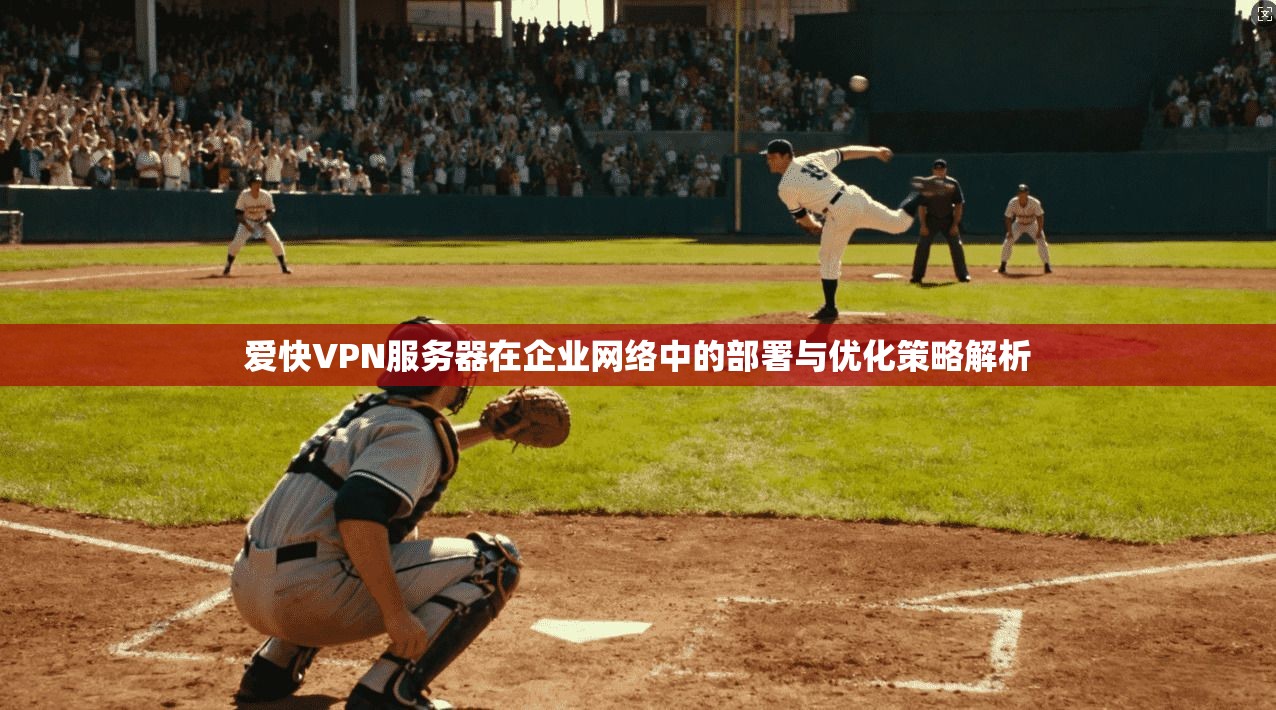 爱快VPN服务器在企业网络中的部署与优化策略解析