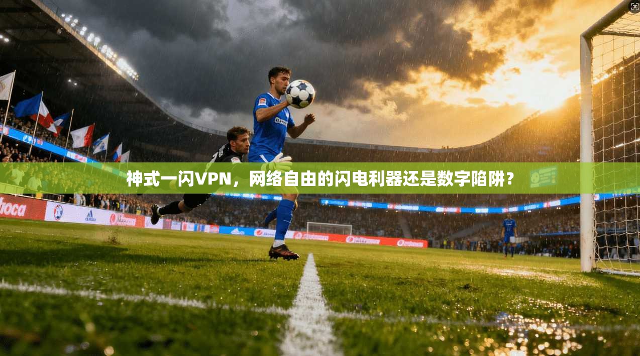 神式一闪VPN，网络自由的闪电利器还是数字陷阱？