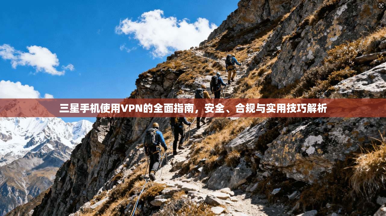 三星手机使用VPN的全面指南,安全、合规与实用技巧解析