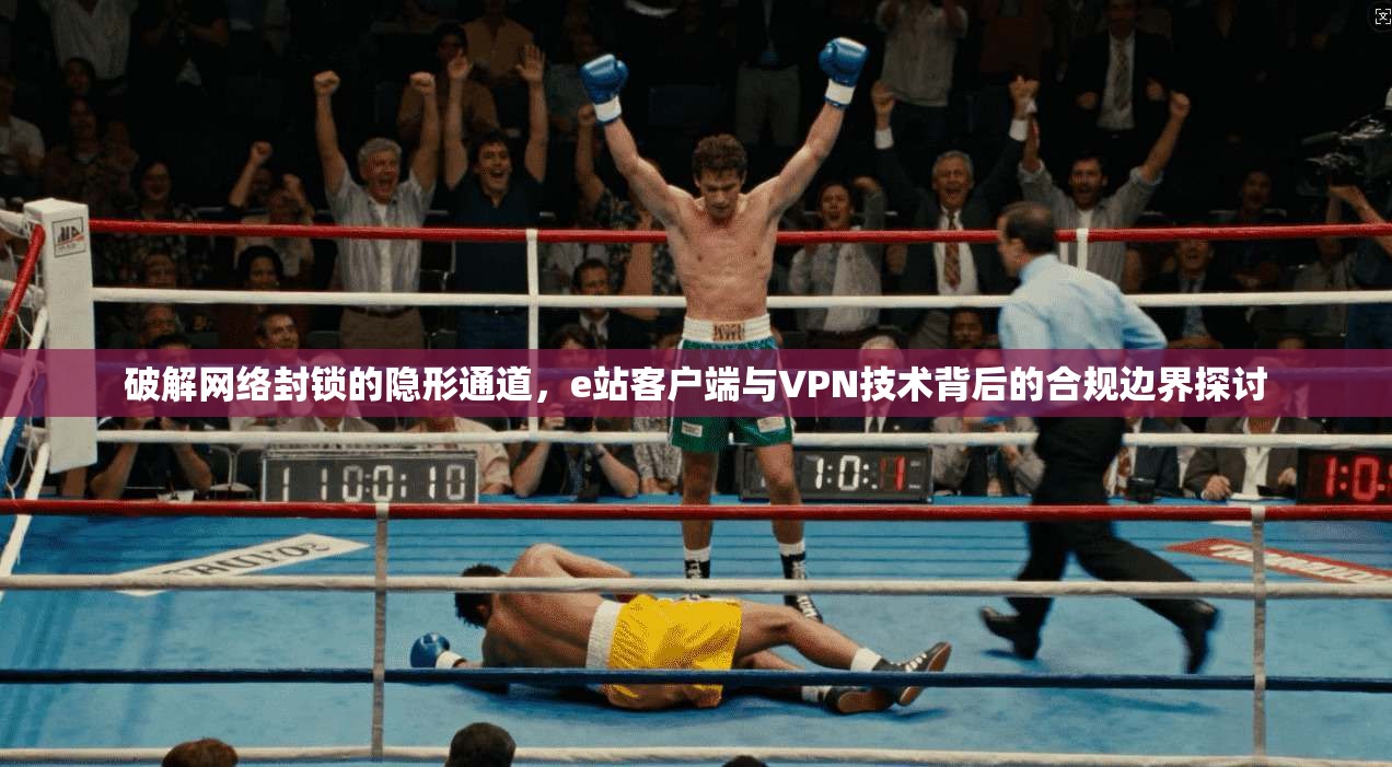 破解网络封锁的隐形通道,e站客户端与VPN技术背后的合规边界探讨