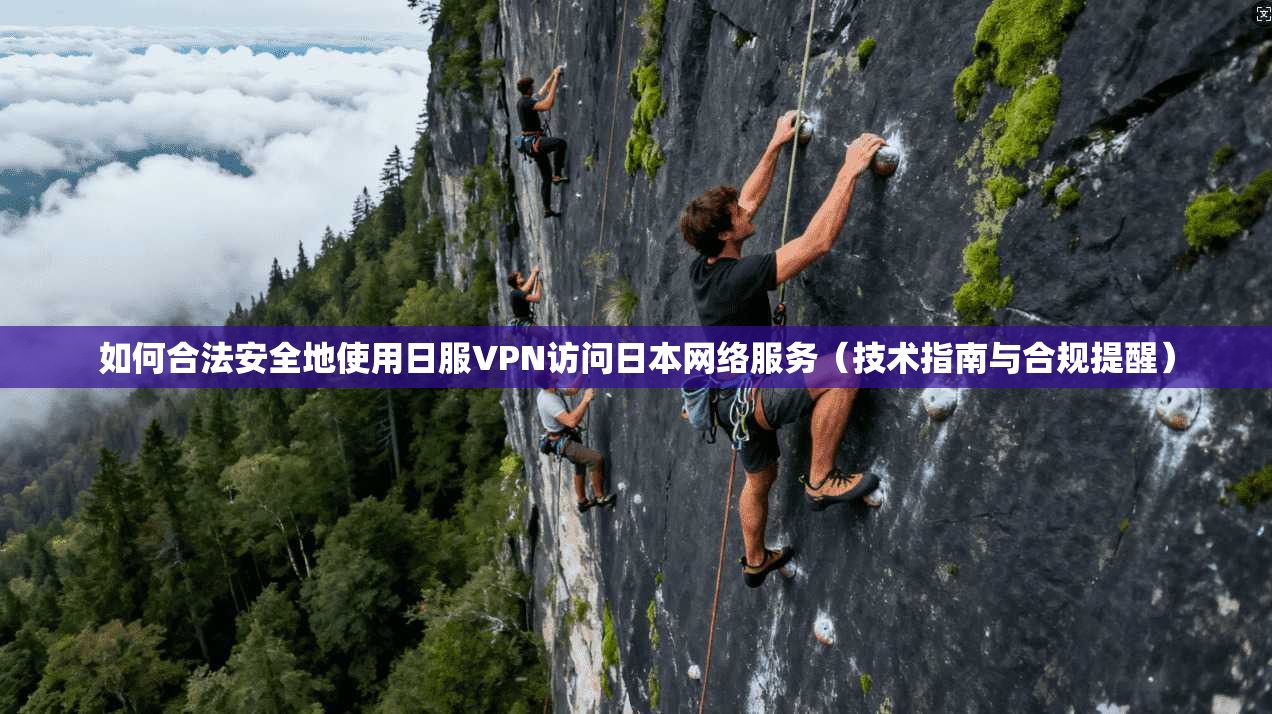 如何合法安全地使用日服VPN访问日本网络服务（技术指南与合规提醒）