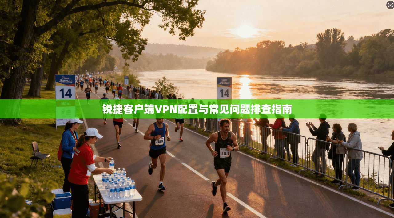 锐捷客户端VPN配置与常见问题排查指南