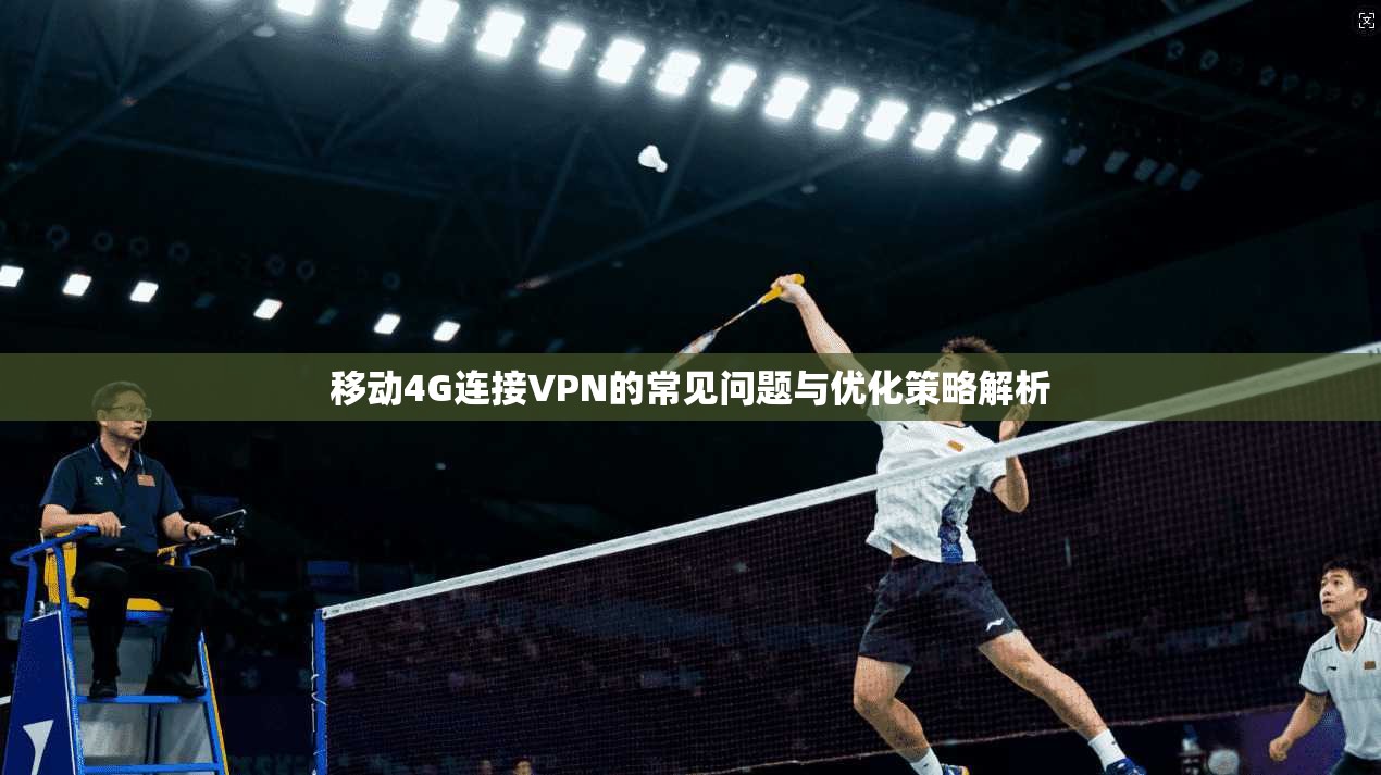 移动4G连接VPN的常见问题与优化策略解析