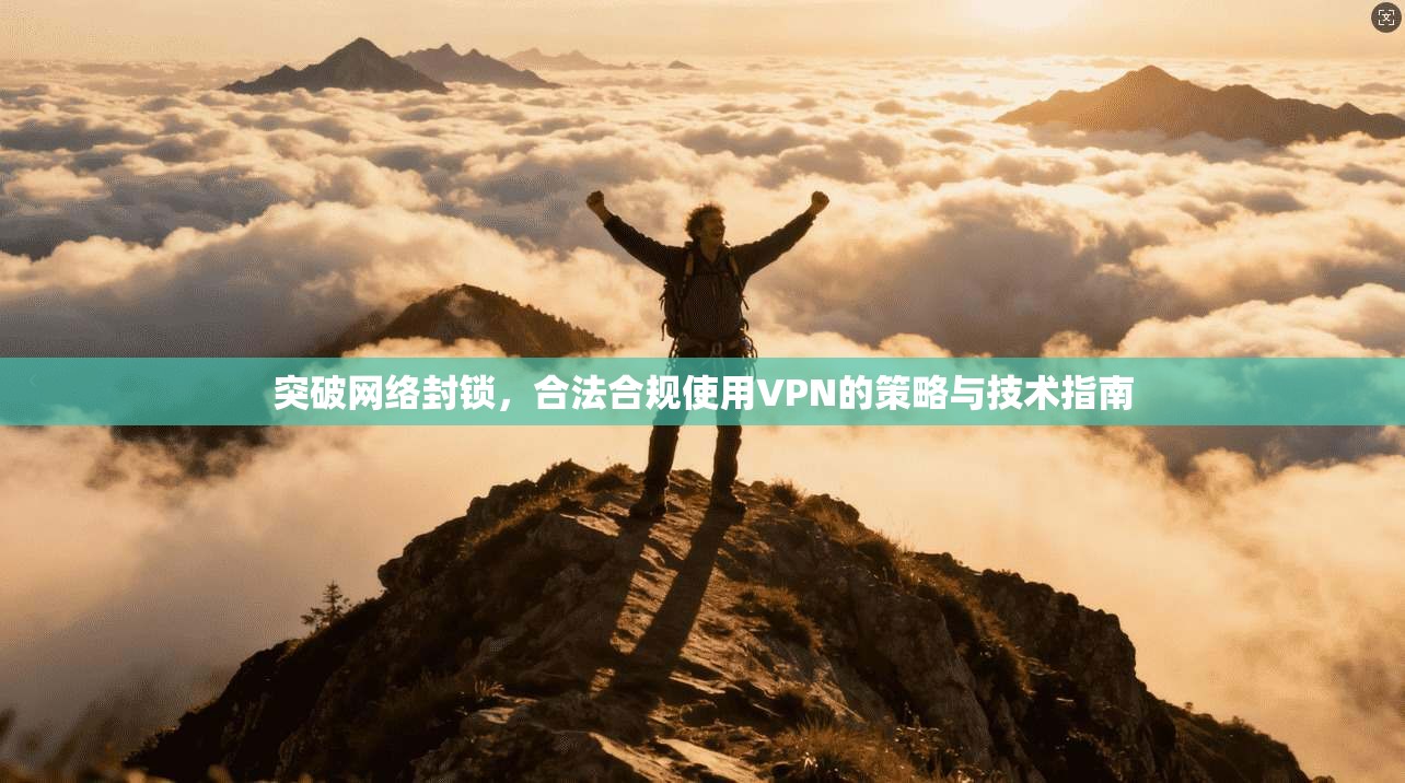 突破网络封锁,合法合规使用VPN的策略与技术指南