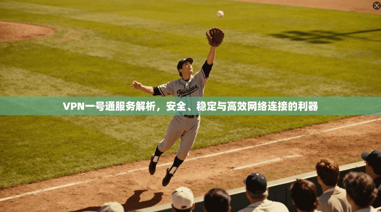 VPN一号通服务解析，安全、稳定与高效网络连接的利器