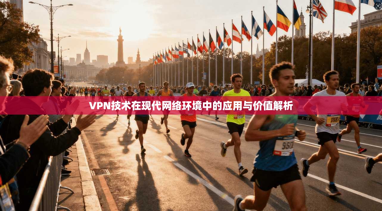 VPN技术在现代网络环境中的应用与价值解析