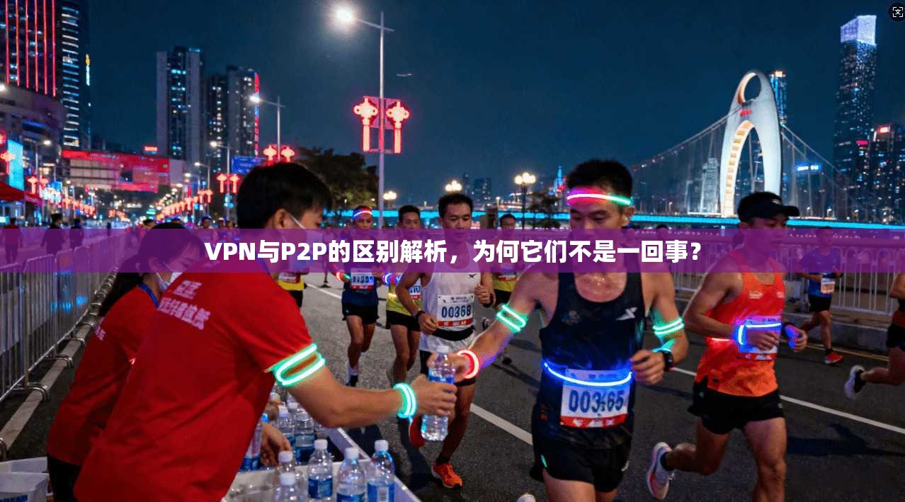 VPN与P2P的区别解析，为何它们不是一回事？