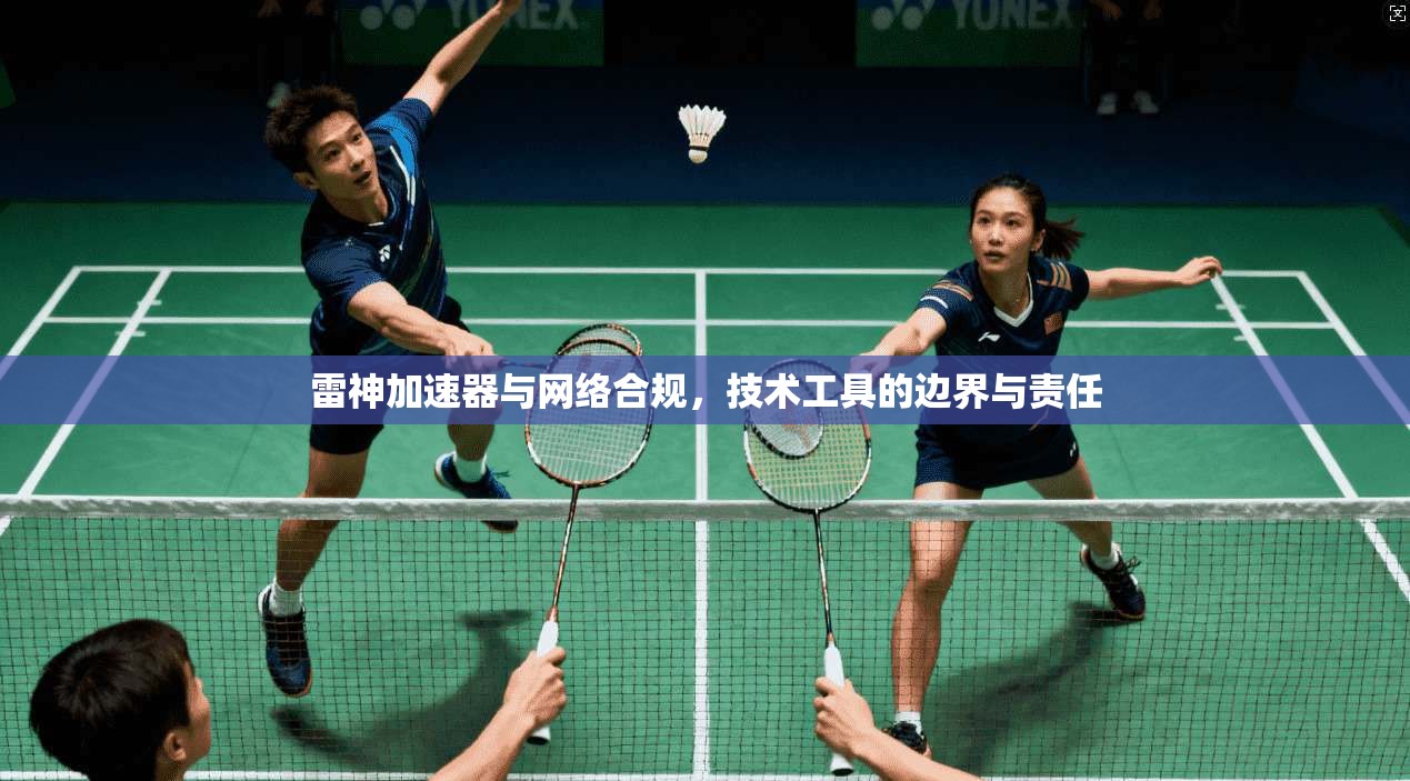 雷神加速器与网络合规，技术工具的边界与责任