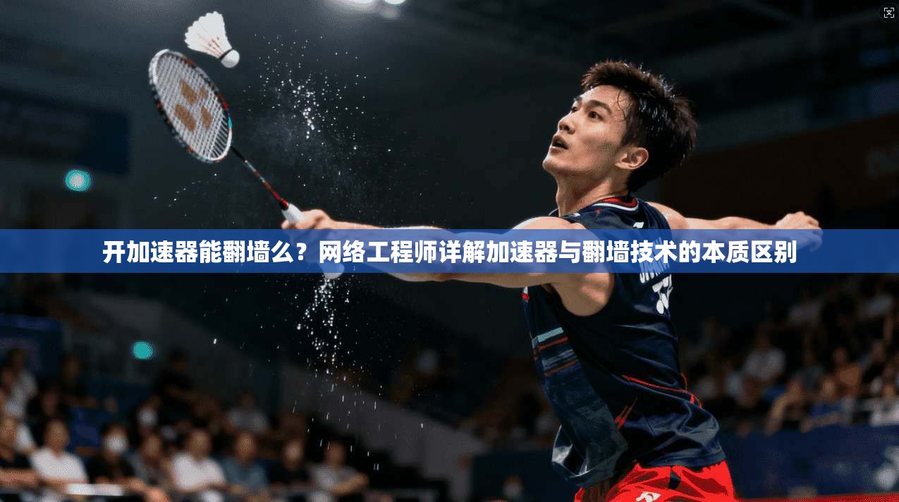 开加速器能翻墙么？网络工程师详解加速器与翻墙技术的本质区别