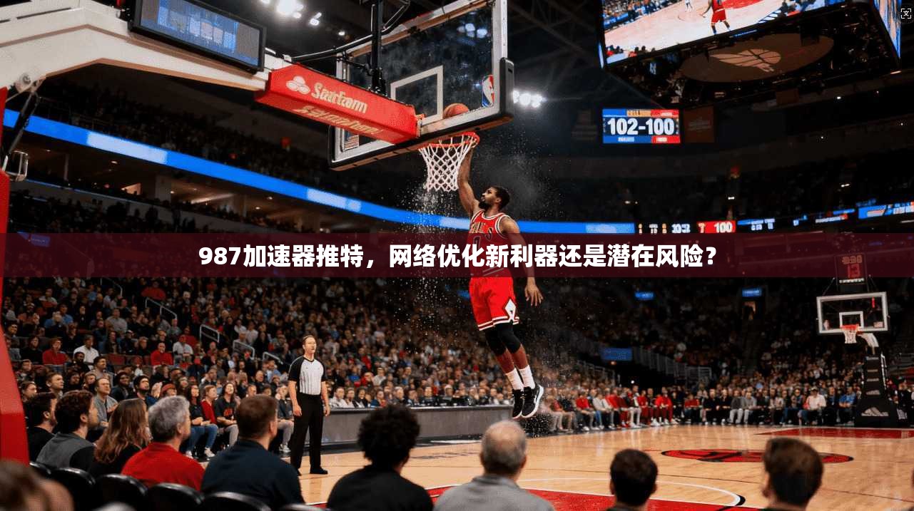 987加速器推特，网络优化新利器还是潜在风险？