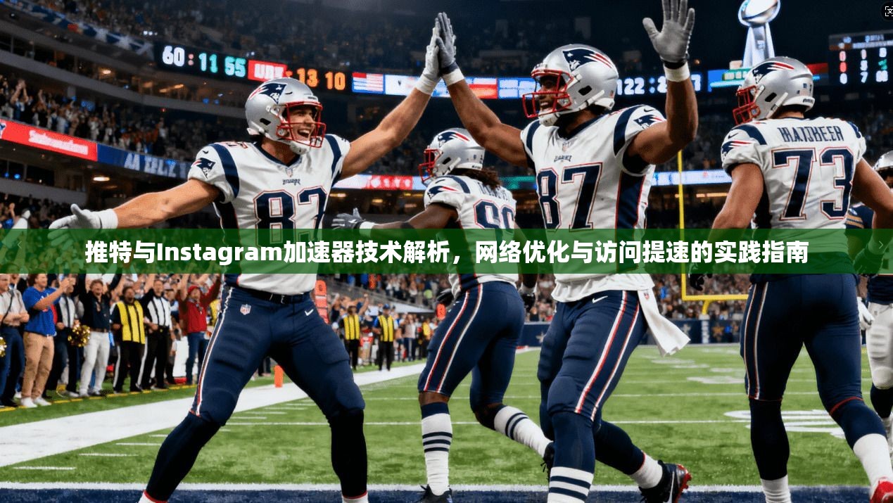 推特与Instagram加速器技术解析,网络优化与访问提速的实践指南