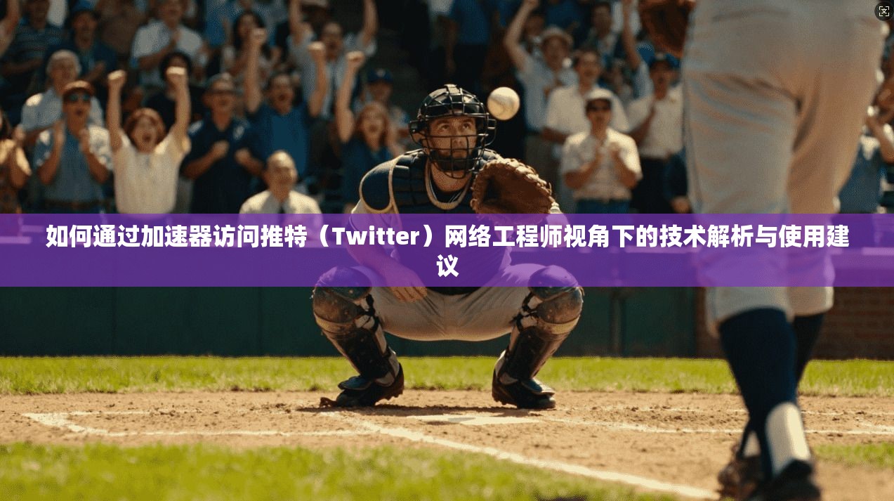 如何通过加速器访问推特（Twitter）网络工程师视角下的技术解析与使用建议