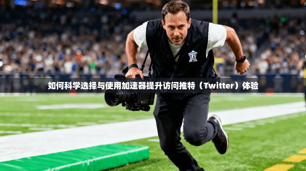 如何科学选择与使用加速器提升访问推特(Twitter)体验