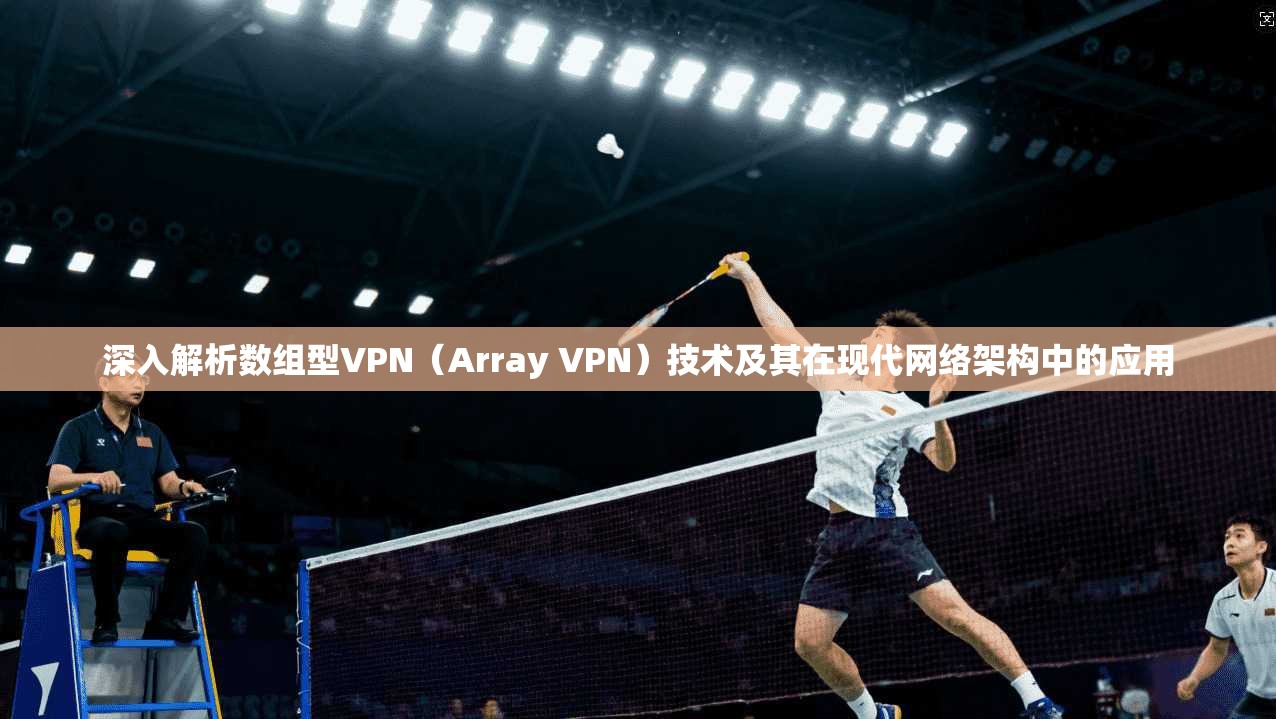 深入解析数组型VPN(Array VPN)技术及其在现代网络架构中的应用