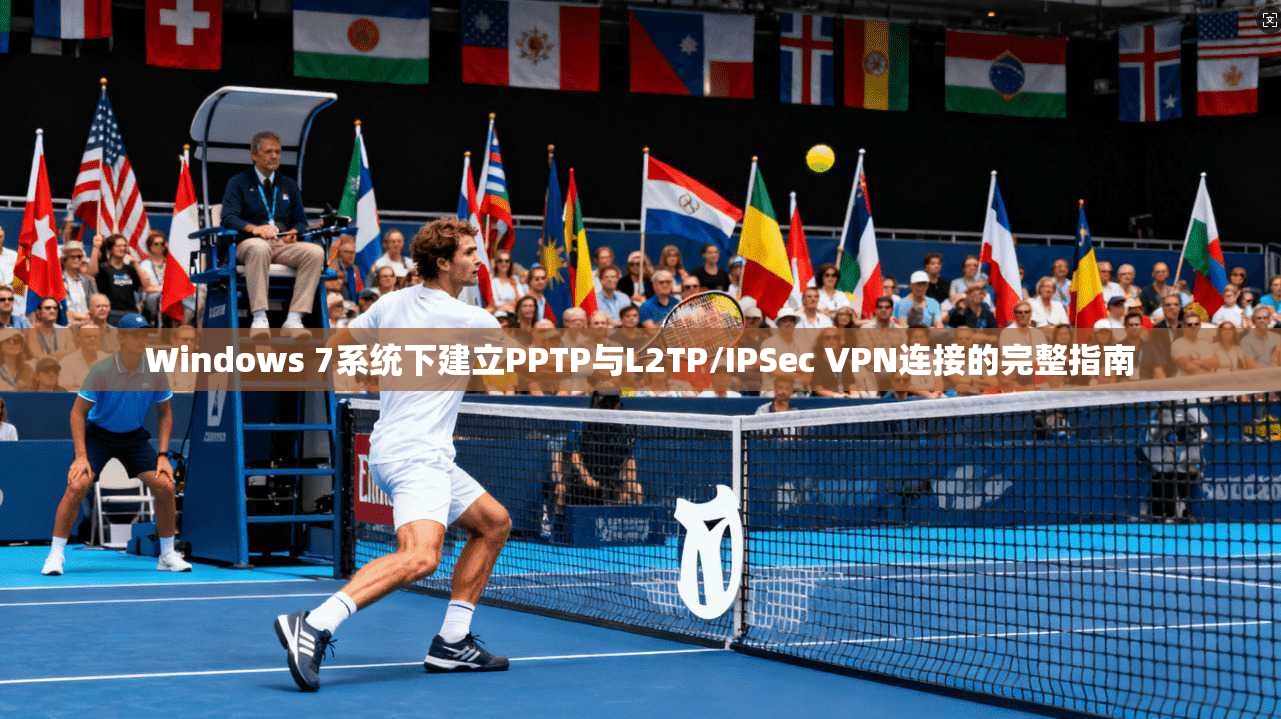 Windows 7系统下建立PPTP与L2TP/IPSec VPN连接的完整指南