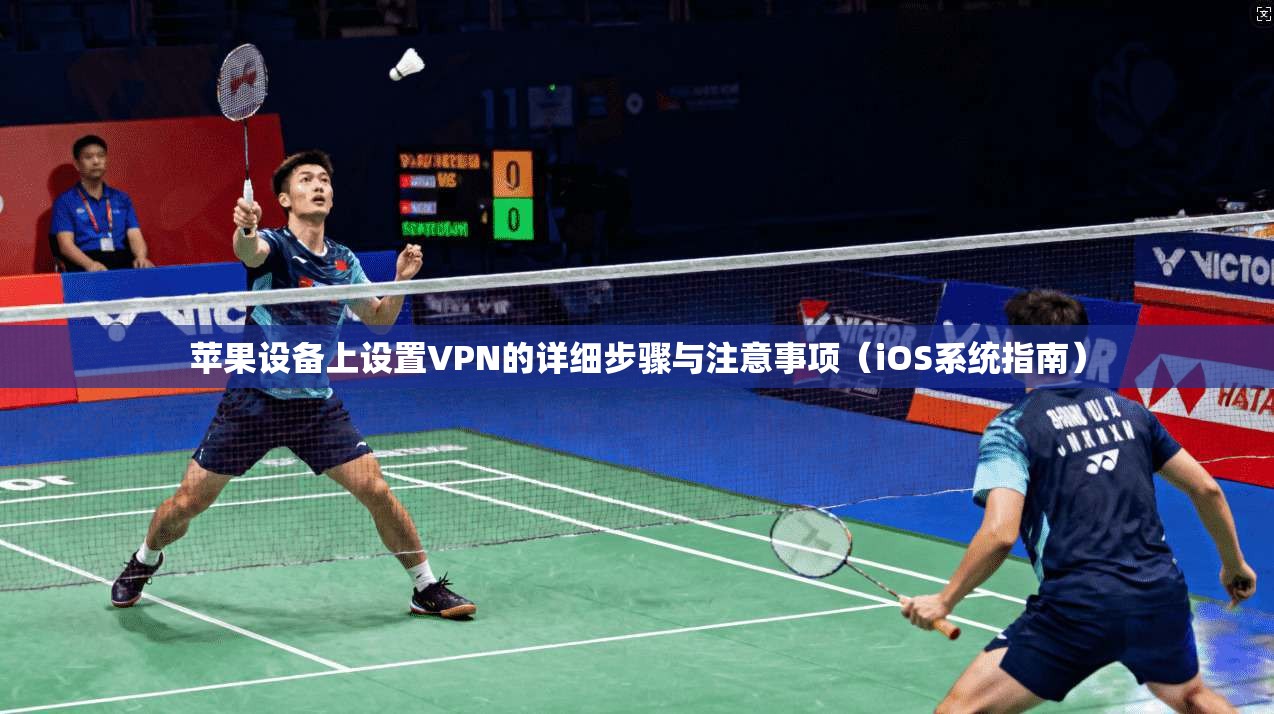 苹果设备上设置VPN的详细步骤与注意事项(iOS系统指南)