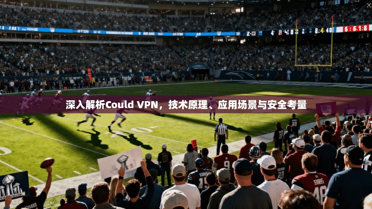 深入解析Could VPN，技术原理、应用场景与安全考量