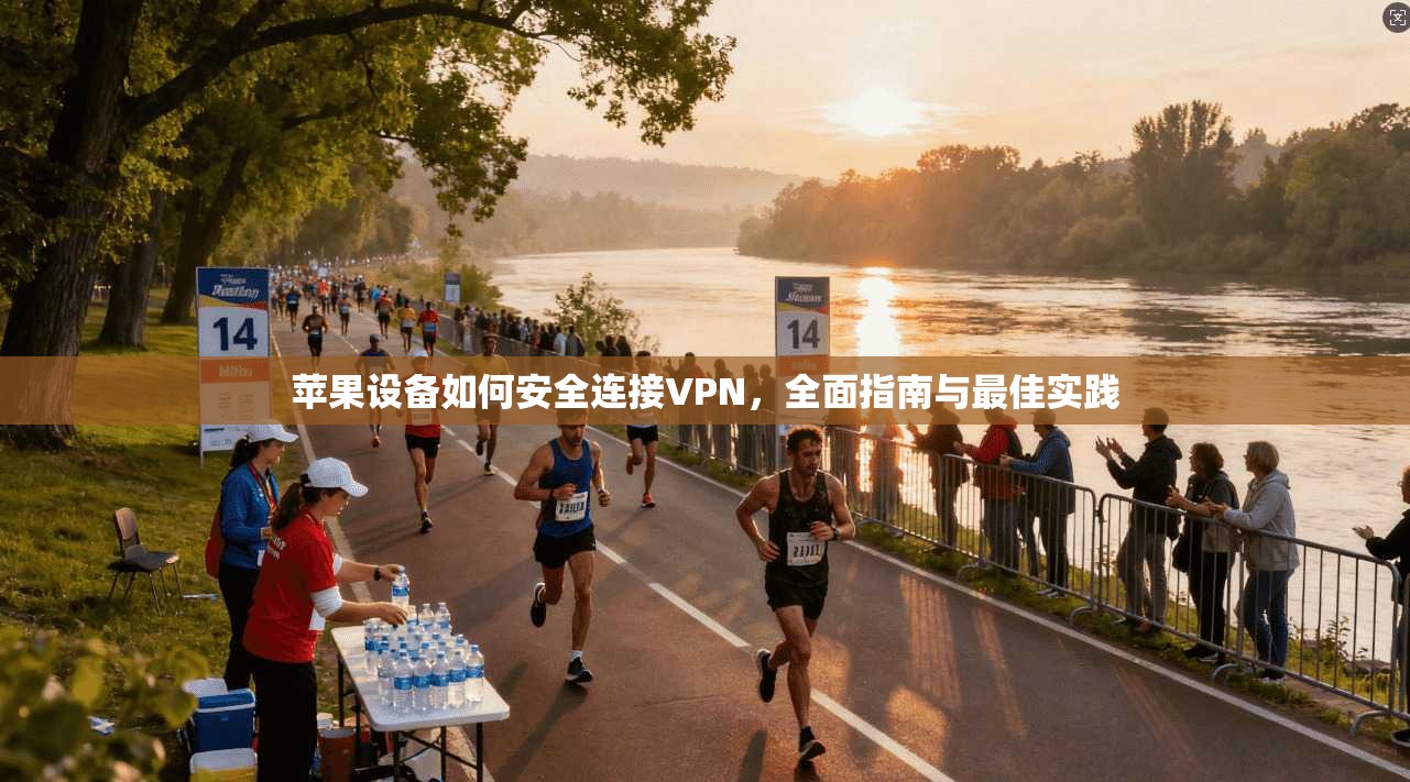 苹果设备如何安全连接VPN，全面指南与最佳实践