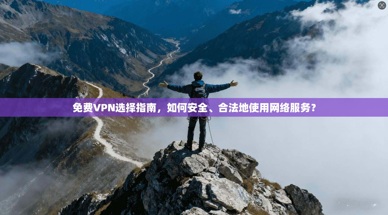 免费VPN选择指南,如何安全、合法地使用网络服务?