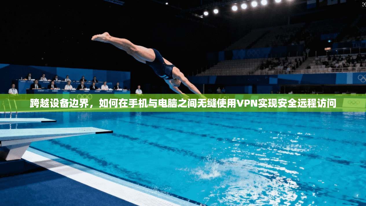 跨越设备边界，如何在手机与电脑之间无缝使用VPN实现安全远程访问