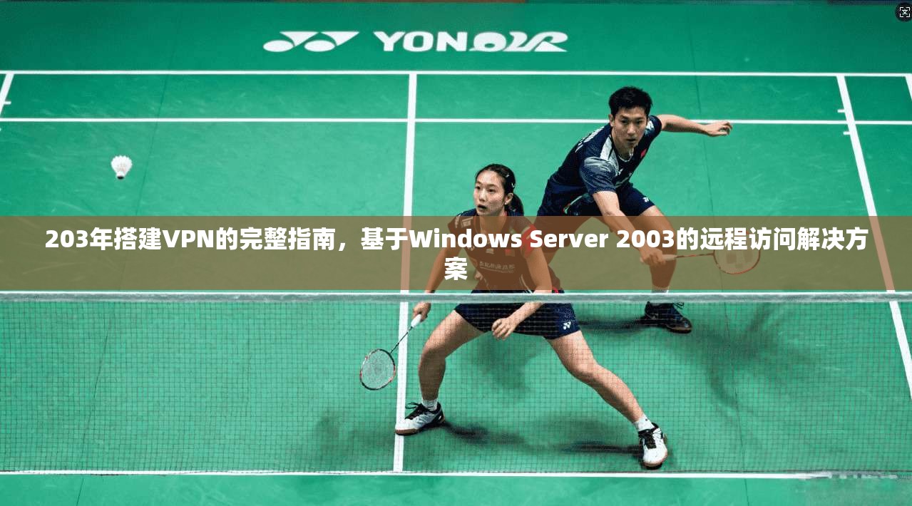 203年搭建VPN的完整指南，基于Windows Server 2003的远程访问解决方案