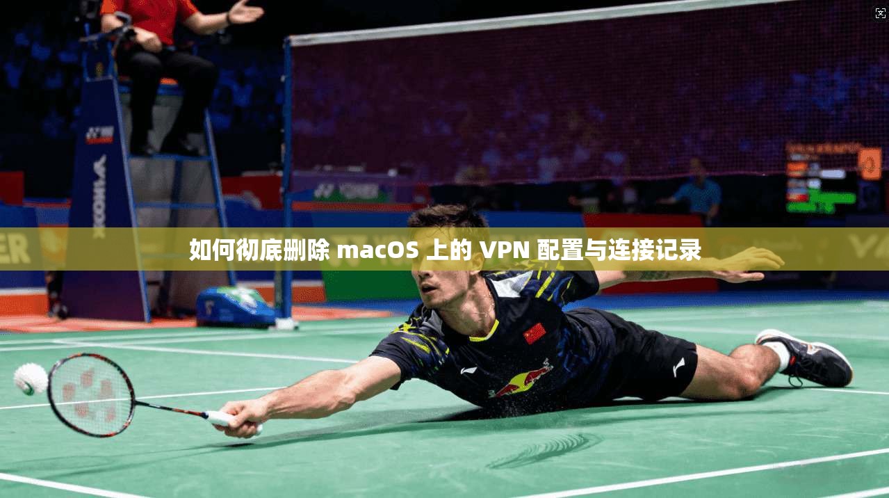 如何彻底删除 macOS 上的 VPN 配置与连接记录