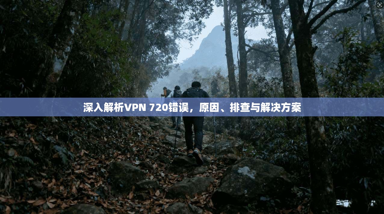 深入解析VPN 720错误，原因、排查与解决方案