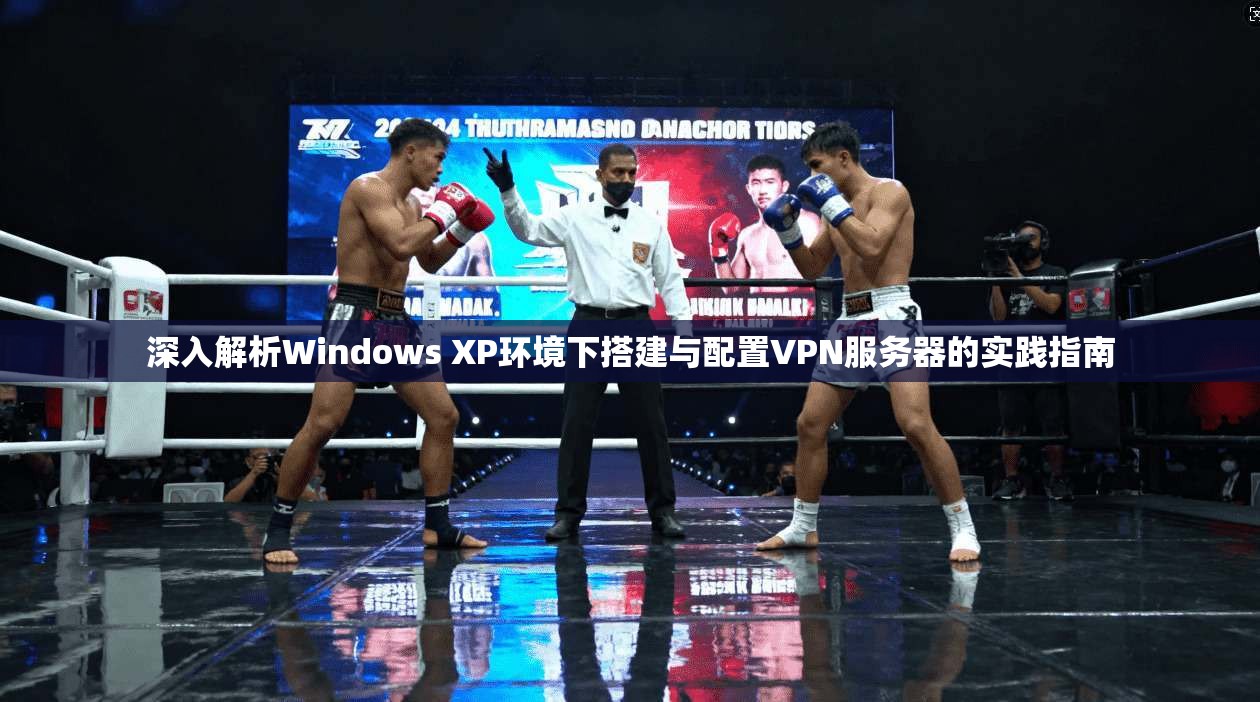 深入解析Windows XP环境下搭建与配置VPN服务器的实践指南