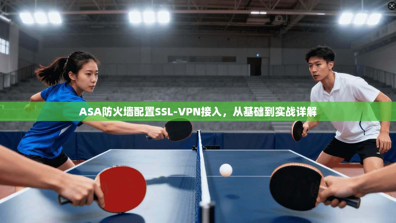 ASA防火墙配置SSL-VPN接入，从基础到实战详解